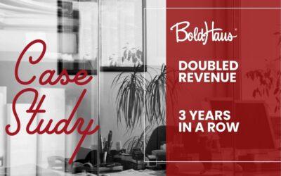 RESULT: Working with BoldHaus, Doubled Revenue Year Over Year, 3 Years in a Row